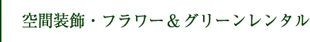 空間装飾・フラワー＆グリーンレンタル